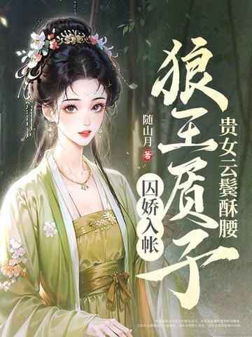 贵女云鬓酥腰,狼王质子囚娇入帐 贵女云鬓酥腰,狼王质子囚娇入帐