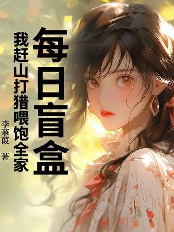 每日盲盒,我赶山打猎喂饱全家! 每日盲盒,我赶山打猎喂饱全家!