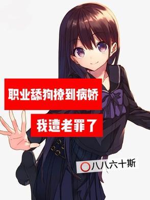 职业舔狗撩到病娇,我遭老罪了 职业舔狗撩到病娇,我遭老罪了