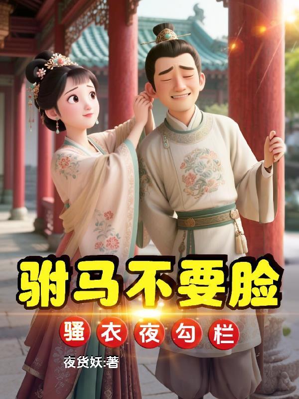 驸马不要脸,骚衣夜勾栏 驸马不要脸,骚衣夜勾栏