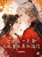 一手医一手毒,王妃重生屠他满门 一手医一手毒,王妃重生屠他满门