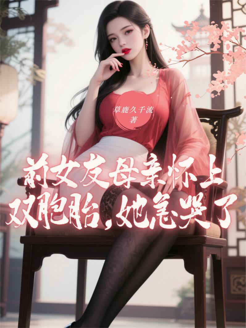 前女友母亲怀上双胞胎,她急哭了 前女友母亲怀上双胞胎,她急哭了