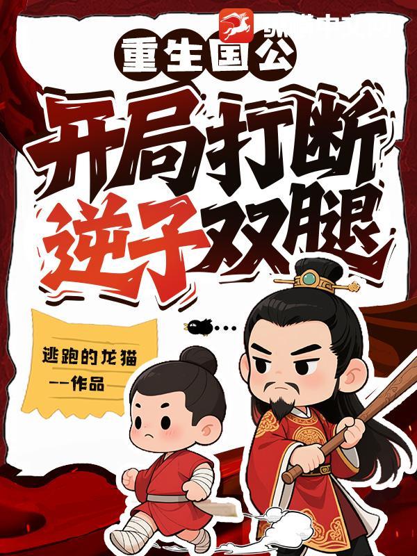 重生国公:开局打断逆子双腿 重生国公:开局打断逆子双腿