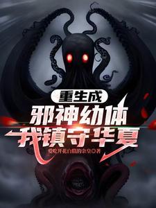 重生成邪神幼体,我镇守华夏 重生成邪神幼体,我镇守华夏