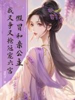 假冒和亲公主,我又争又抢冠宠六宫! 假冒和亲公主,我又争又抢冠宠六宫!