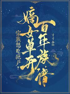 宗族想吃绝户?嫡女单开百年族谱 宗族想吃绝户?嫡女单开百年族谱
