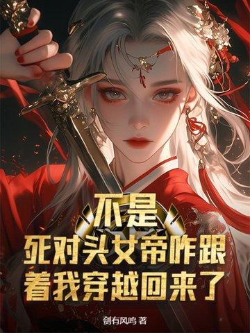 不是,死对头女帝咋跟着我穿越回来了? 不是,死对头女帝咋跟着我穿越回来了?